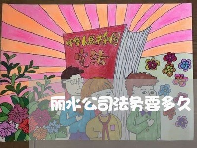 丽水公司法务要多久