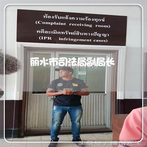 丽水市司法局副局长 丽水市司法局副局长