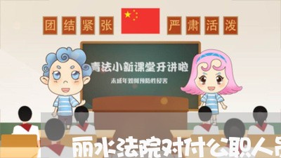 丽水法院对付公职人员老赖 丽水法院对付公职人员老赖