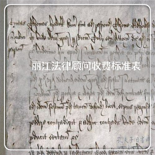 丽江法律顾问收费标准表 丽江法律顾问收费标准表