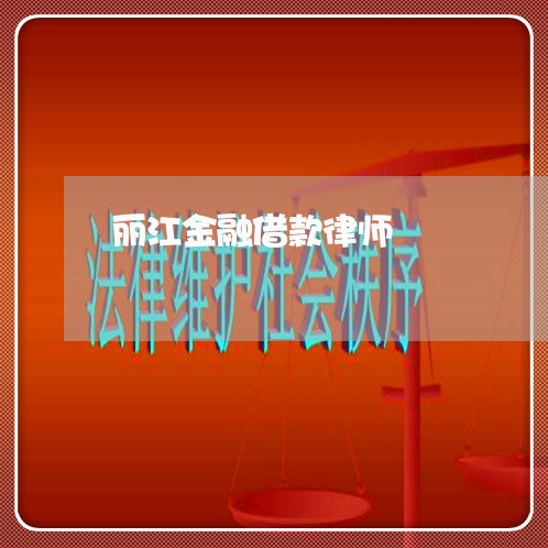 丽江金融借款律师 丽江金融借款律师