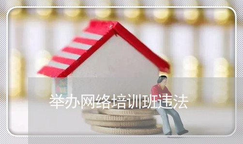 举办网络培训班违法 举办网络培训班违法