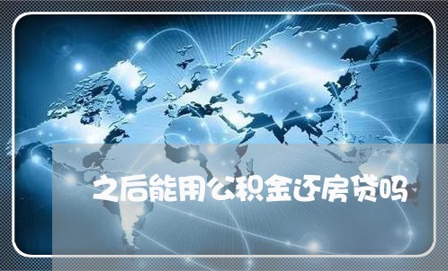 之后能用公积金还房贷吗/2023041828494