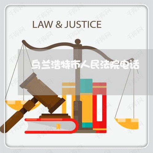 乌兰浩特市人民法院电话 乌兰浩特市人民法院电话