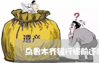 乌鲁木齐银行提前还房贷/2023041872704