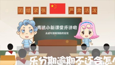 乐分期逾期不还会怎么样/2023032914159