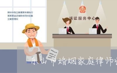 乐山市婚姻家庭律师收费