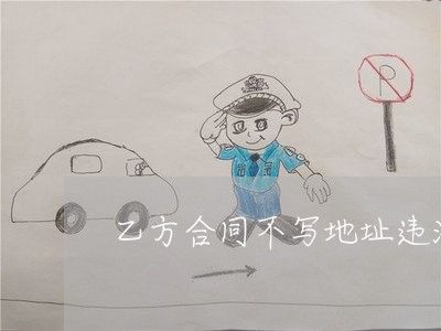乙方合同不写地址违法吗/2023041262625
