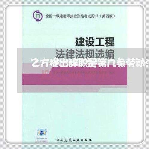 乙方提出辞职是第几条劳动法 乙方提出辞职是第几条劳动法