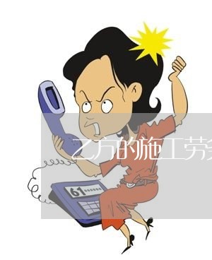 乙方的施工劳务合同怎么写/2023011662381 乙方的施工劳务合同怎么写/2023011662381