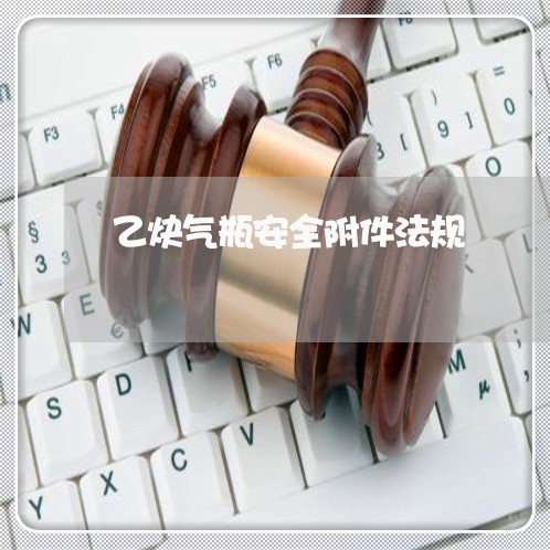 乙炔气瓶安全附件法规 乙炔气瓶安全附件法规