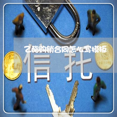 乙酯购销合同怎么写模板/2023041052591