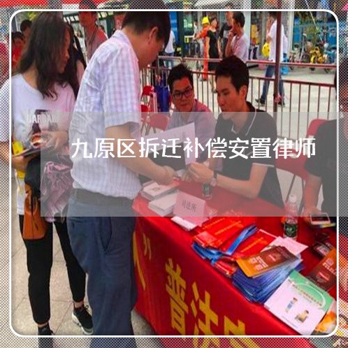 九原区拆迁补偿安置律师 九原区拆迁补偿安置律师