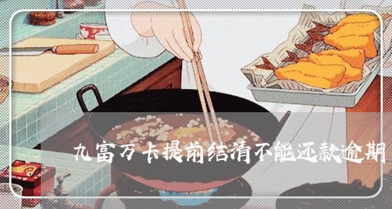 九富万卡提前结清不能还款逾期 九富万卡提前结清不能还款逾期