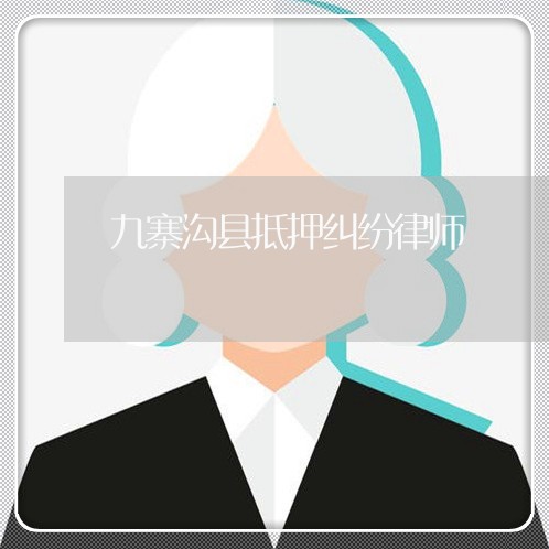 九寨沟县抵押纠纷律师 九寨沟县抵押纠纷律师
