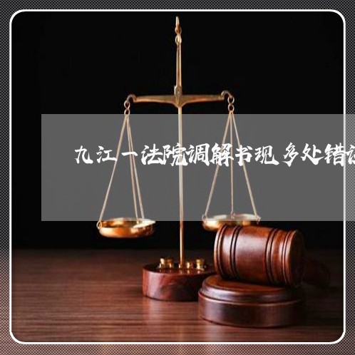 九江一法院调解书现多处错误 九江一法院调解书现多处错误