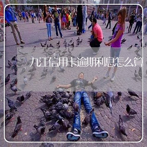 九江信用卡逾期利息怎么算 九江信用卡逾期利息怎么算