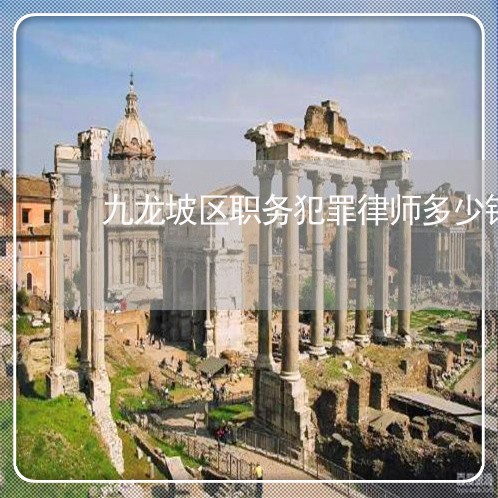 九龙坡区职务犯罪律师多少钱