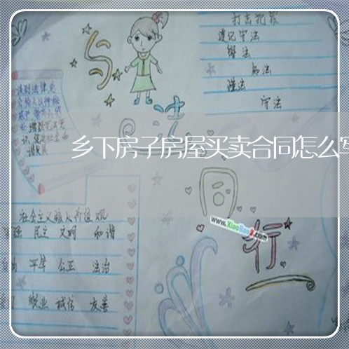 乡下房子房屋买卖合同怎么写/2023061651624 乡下房子房屋买卖合同怎么写/2023061651624