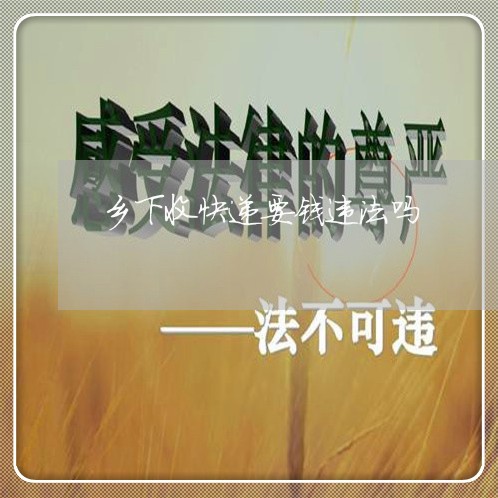 乡下收快递要钱违法吗
