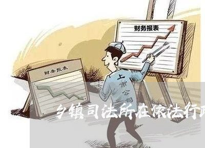 乡镇司法所在依法行政中的作用