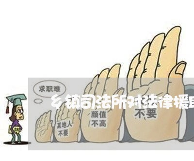 乡镇司法所对法律援助进村 乡镇司法所对法律援助进村