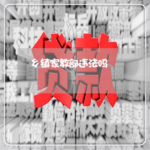 乡镇家教部违法吗 乡镇家教部违法吗