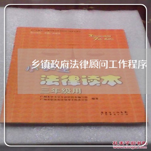 乡镇政府法律顾问工作程序 乡镇政府法律顾问工作程序