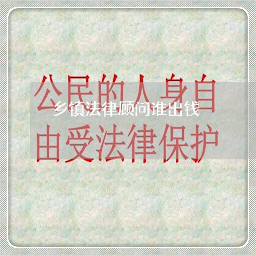 乡镇法律顾问谁出钱 乡镇法律顾问谁出钱