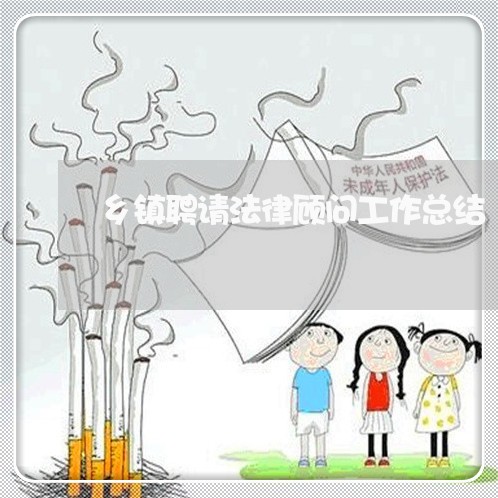 乡镇聘请法律顾问工作总结/2023061870481 乡镇聘请法律顾问工作总结/2023061870481