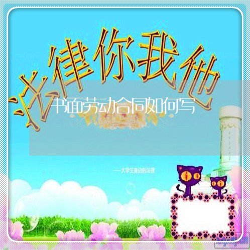 书面劳动合同如何写/2023022612817
