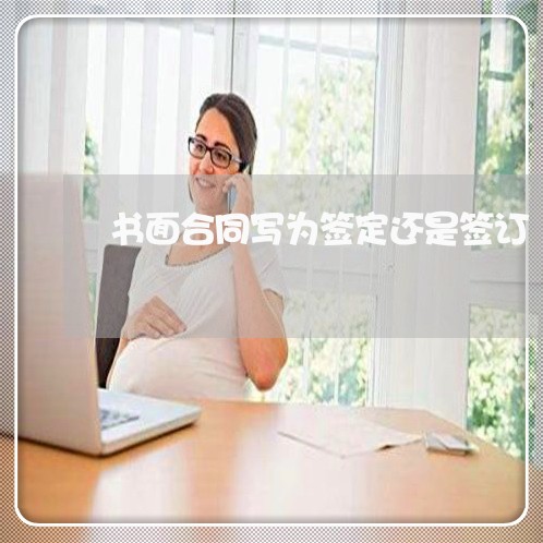 书面合同写为签定还是签订/2023022654381