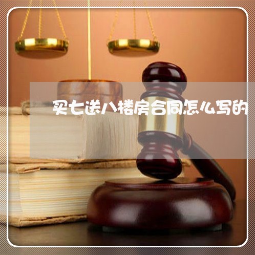 买七送八楼房合同怎么写的/2023061698160 买七送八楼房合同怎么写的/2023061698160