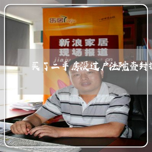 买了二手房没过户法院查封拍卖 买了二手房没过户法院查封拍卖
