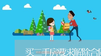 买二手房要求解除合同怎么写/2023061651583 买二手房要求解除合同怎么写/2023061651583