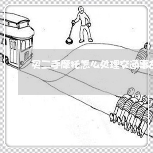 买二手摩托怎么处理交通事故/2023061297463 买二手摩托怎么处理交通事故/2023061297463