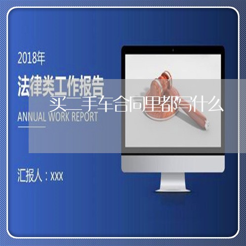 买二手车合同里都写什么/2023061671605 买二手车合同里都写什么/2023061671605
