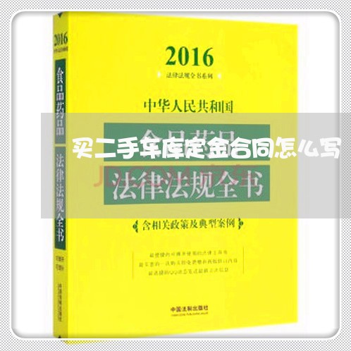 买二手车库定金合同怎么写/2023061537260 买二手车库定金合同怎么写/2023061537260