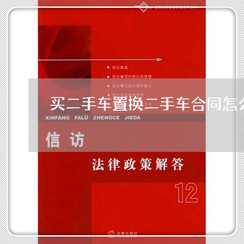 买二手车置换二手车合同怎么写/2023061626158 买二手车置换二手车合同怎么写/2023061626158