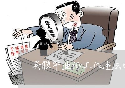 买假毕业证工作违法吗 买假毕业证工作违法吗