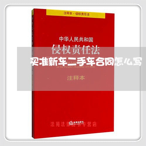 买准新车二手车合同怎么写/2023061600493 买准新车二手车合同怎么写/2023061600493