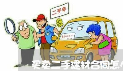 买卖二手建材合同怎么写/2023041407079 买卖二手建材合同怎么写/2023041407079