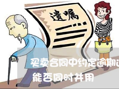 买卖合同中约定逾期还款利息并支付违约金能否同时并用