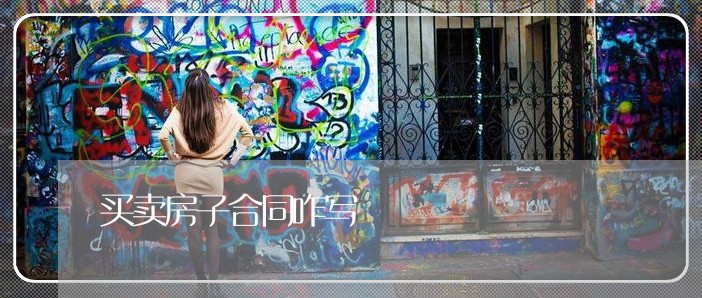 买卖房子合同咋写/2023011685726 买卖房子合同咋写/2023011685726