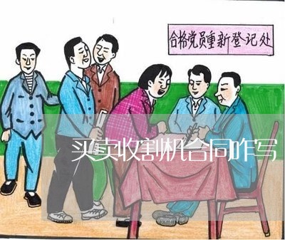 买卖收割机合同咋写/2023041005471 买卖收割机合同咋写/2023041005471