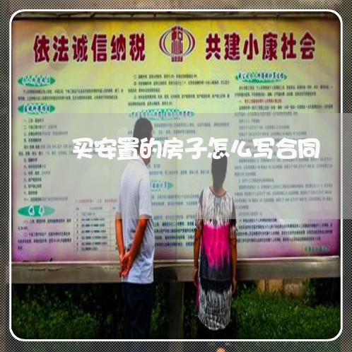 买安置的房子怎么写合同/2023041118040