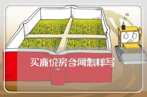 买廉价房合同怎样写/2023011755928 买廉价房合同怎样写/2023011755928