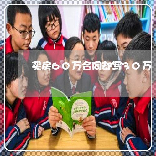 买房60万合同却写30万/2023041330493 买房60万合同却写30万/2023041330493