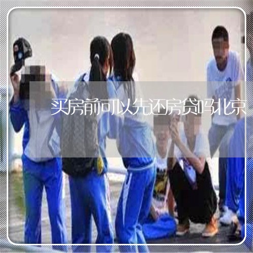 买房前可以先还房贷吗北京/2023061148280 买房前可以先还房贷吗北京/2023061148280
