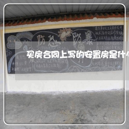 买房合同上写的安置房是什么/2023060329362 买房合同上写的安置房是什么/2023060329362